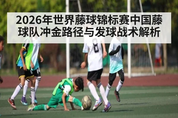 2026年世界藤球锦标赛中国藤球队冲金路径与发球战术解析