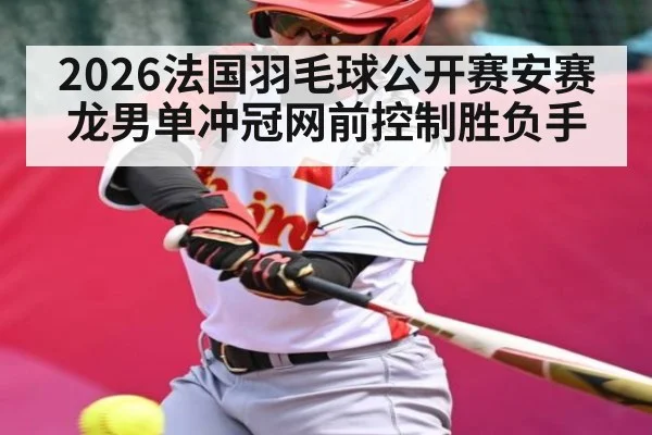 2026法国羽毛球公开赛安赛龙男单冲冠网前控制胜负手